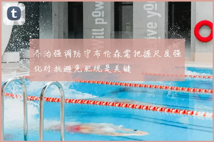 乔治强调防守布伦森需把握尺度强化对抗避免犯规是关键