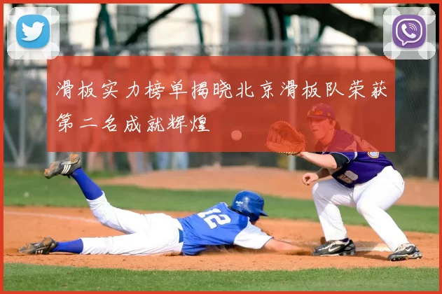 滑板实力榜单揭晓北京滑板队荣获第二名成就辉煌