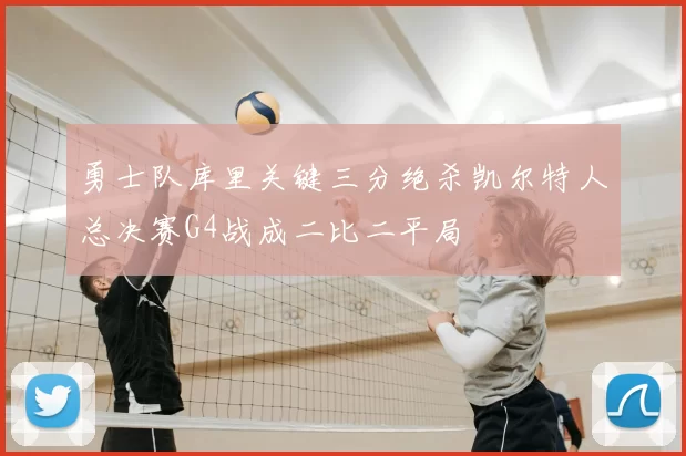 勇士队库里关键三分绝杀凯尔特人总决赛G4战成二比二平局
