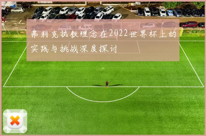 弗利克执教理念在2022世界杯上的实践与挑战深度探讨