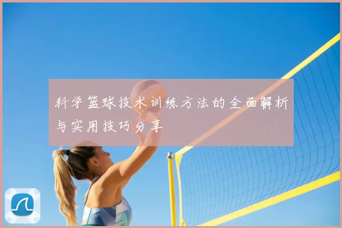 科学篮球技术训练方法的全面解析与实用技巧分享