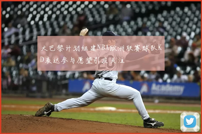 大巴黎计划组建NBA欧洲联赛球队KD表达参与愿望引发关注