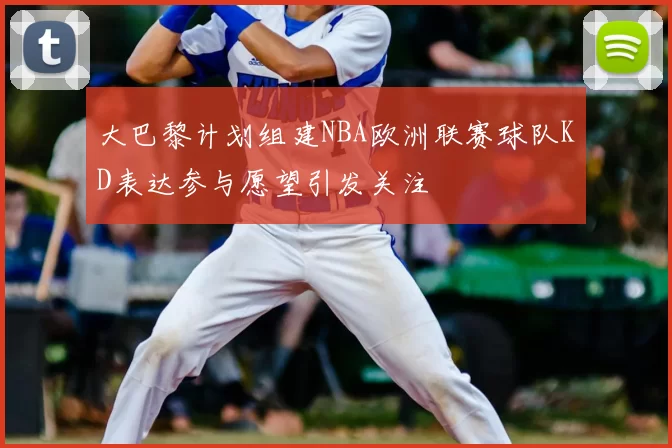 大巴黎计划组建NBA欧洲联赛球队KD表达参与愿望引发关注