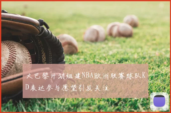 大巴黎计划组建NBA欧洲联赛球队KD表达参与愿望引发关注