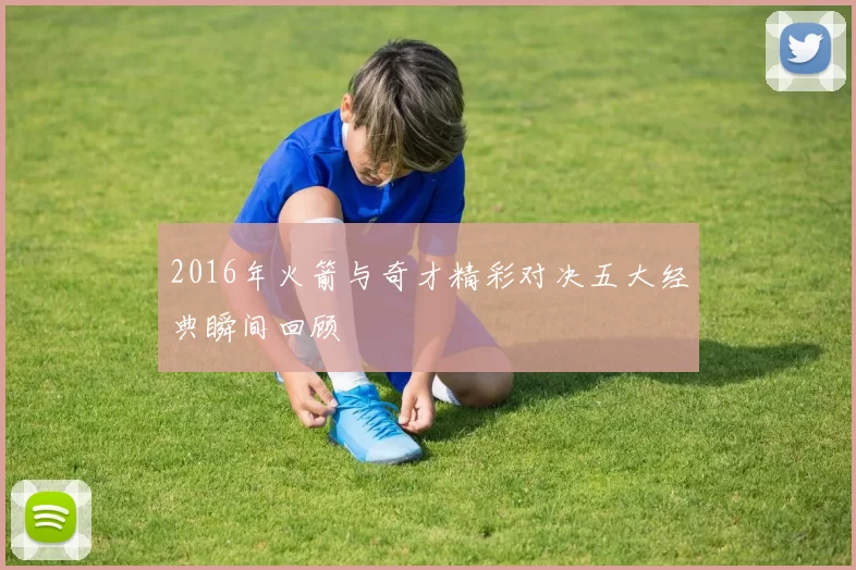 2016年火箭与奇才精彩对决五大经典瞬间回顾
