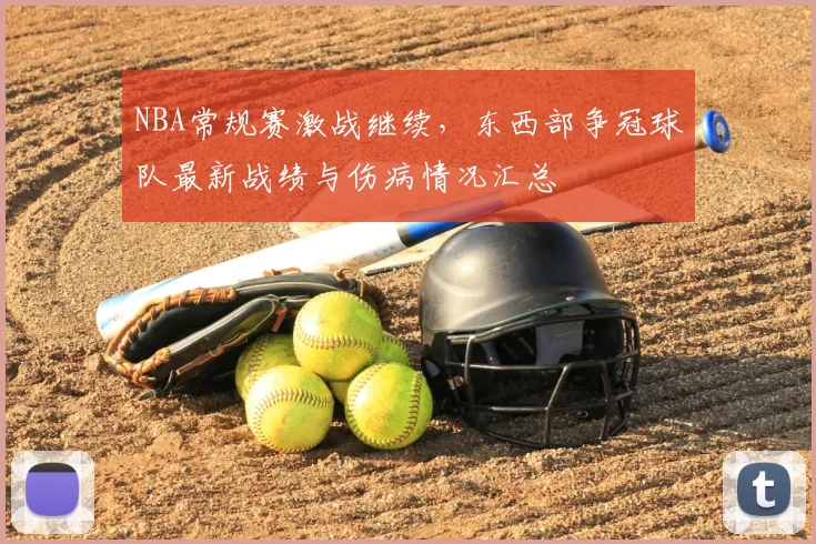 NBA常规赛激战继续，东西部争冠球队最新战绩与伤病情况汇总