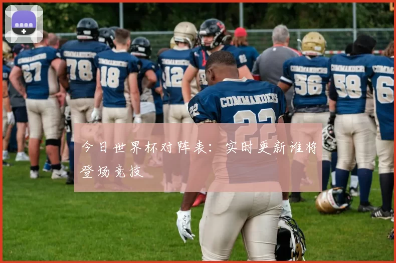 今日世界杯对阵表:实时更新谁将登场竞技