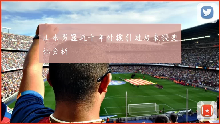山东男篮近十年外援引进与表现变化分析