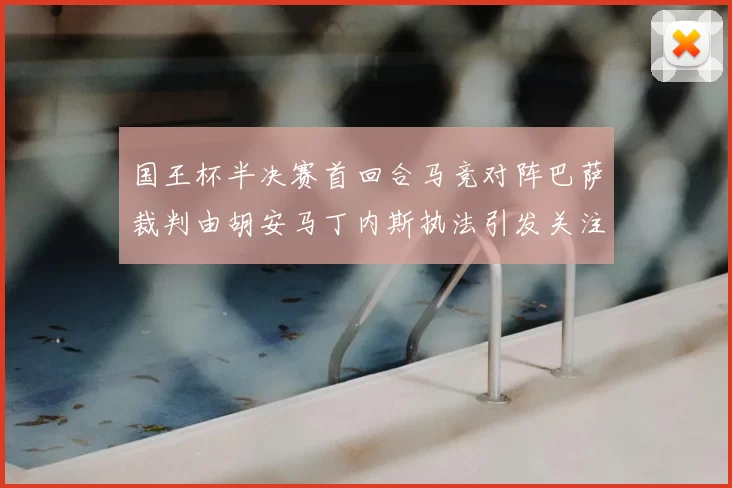 国王杯半决赛首回合马竞对阵巴萨裁判由胡安马丁内斯执法引发关注