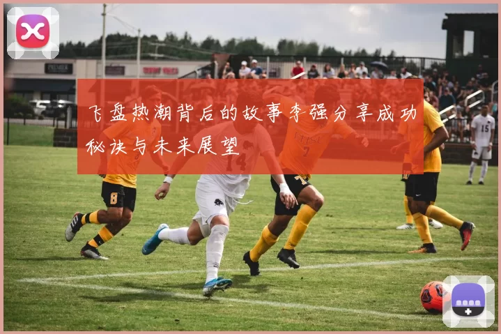 飞盘热潮背后的故事李强分享成功秘诀与未来展望