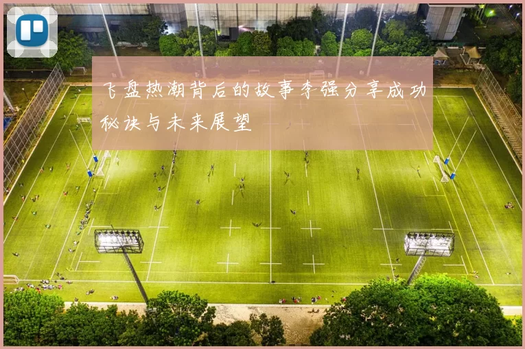 飞盘热潮背后的故事李强分享成功秘诀与未来展望