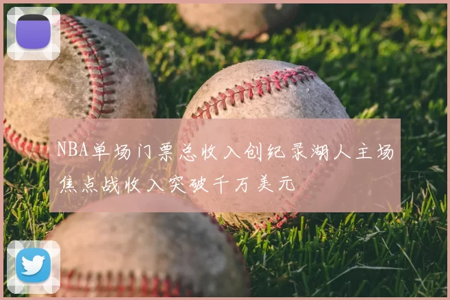 NBA单场门票总收入创纪录湖人主场焦点战收入突破千万美元
