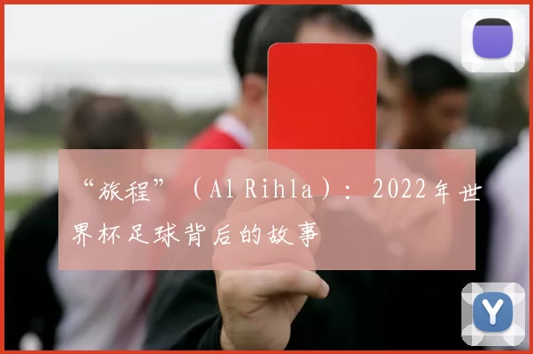“旅程”(Al Rihla):2022年世界杯足球背后的故事