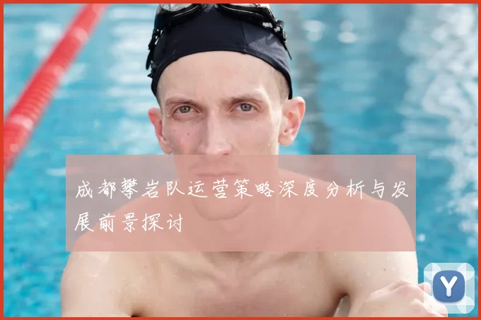 成都攀岩队运营策略深度分析与发展前景探讨