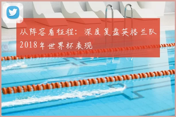 从阵容看征程：深度复盘英格兰队2018年世界杯表现