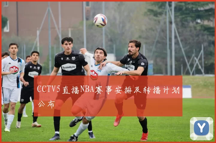 CCTV5直播NBA赛事安排及转播计划公布