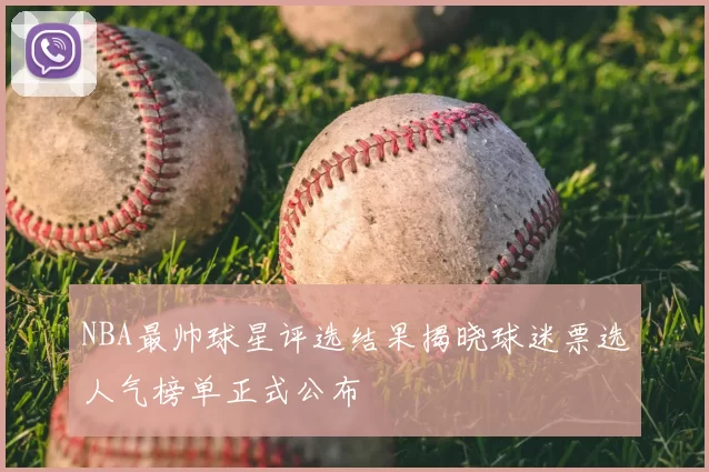 NBA最帅球星评选结果揭晓球迷票选人气榜单正式公布