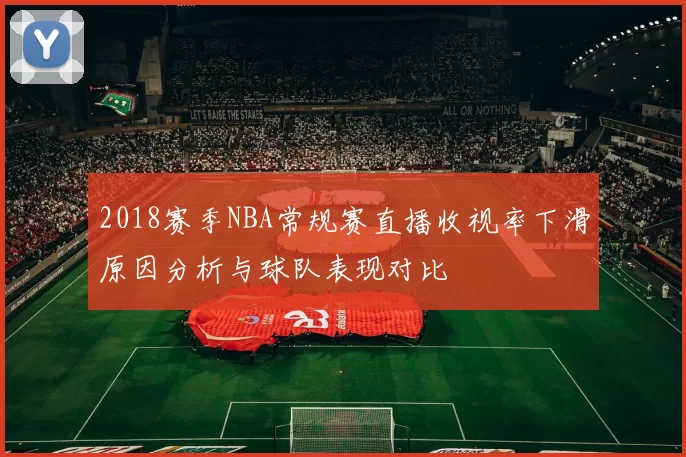 2018赛季NBA常规赛直播收视率下滑原因分析与球队表现对比