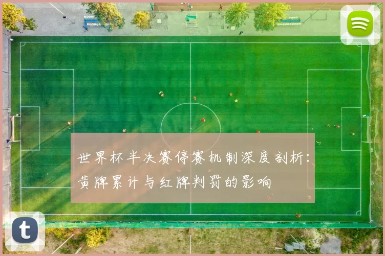 世界杯半决赛停赛机制深度剖析:黄牌累计与红牌判罚的影响