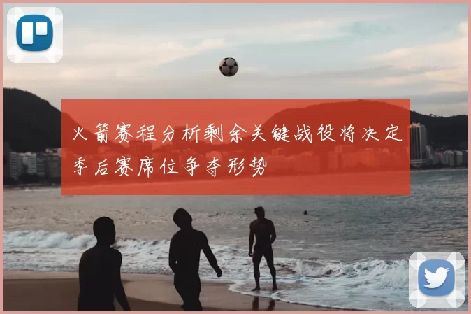 火箭赛程分析剩余关键战役将决定季后赛席位争夺形势