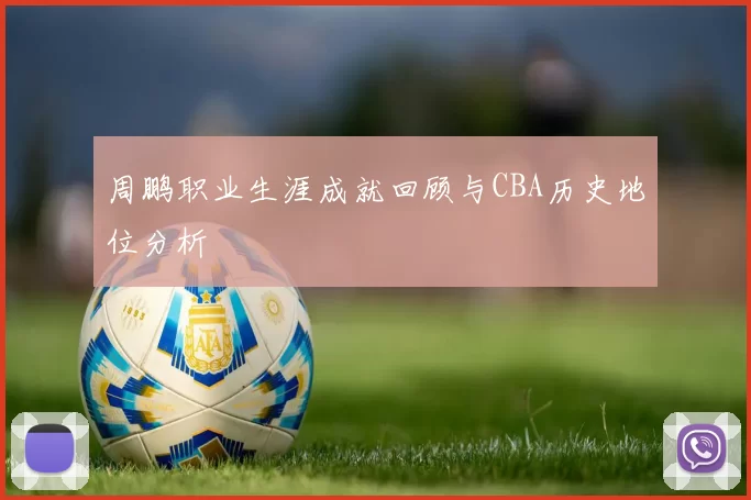 周鹏职业生涯成就回顾与CBA历史地位分析