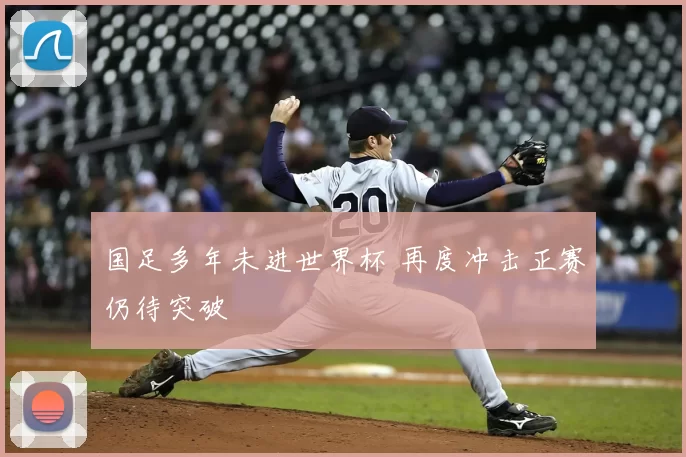 国足多年未进世界杯 再度冲击正赛仍待突破