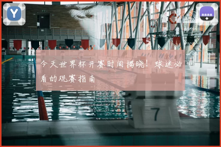 今天世界杯开赛时间揭晓！球迷必看的观赛指南