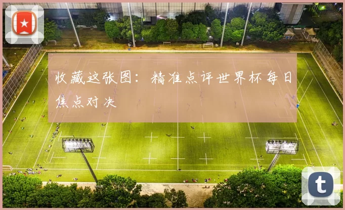 收藏这张图:精准点评世界杯每日焦点对决