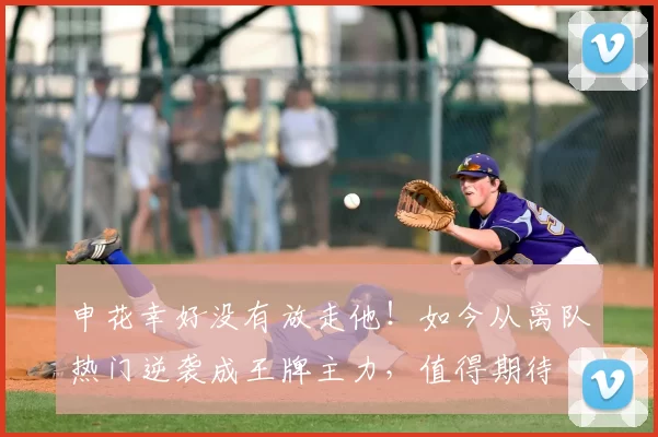 申花幸好没有放走他！如今从离队热门逆袭成王牌主力，值得期待