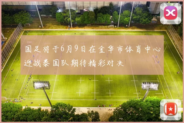 国足将于6月9日在金华市体育中心迎战泰国队期待精彩对决