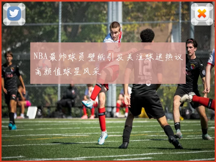 NBA最帅球员壁纸引发关注球迷热议高颜值球星风采