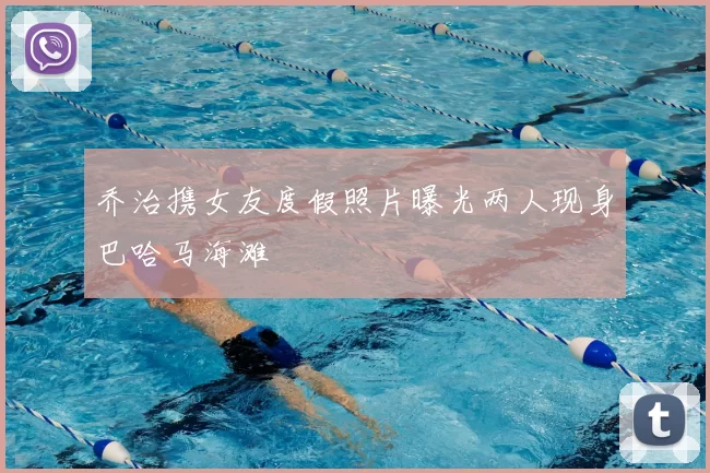 乔治携女友度假照片曝光两人现身巴哈马海滩