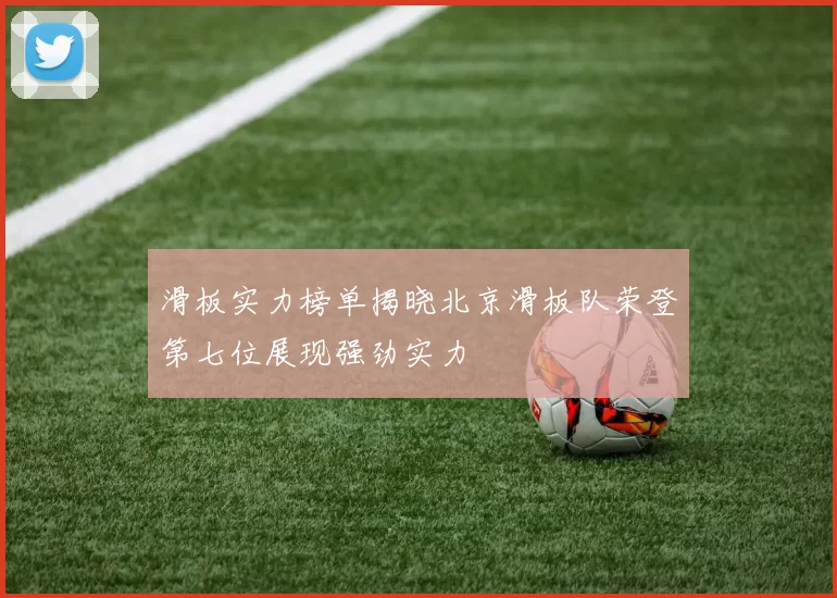 滑板实力榜单揭晓北京滑板队荣登第七位展现强劲实力