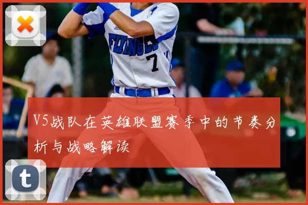 V5战队在英雄联盟赛季中的节奏分析与战略解读