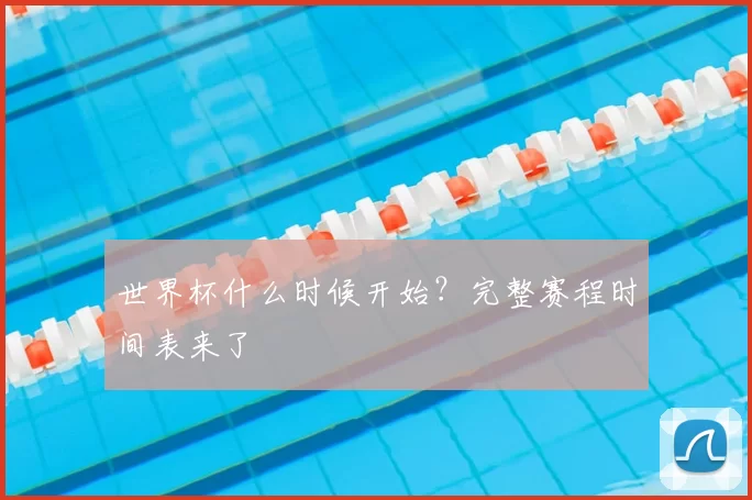 世界杯什么时候开始?完整赛程时间表来了