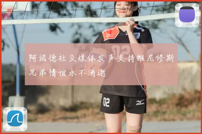 阿诺德社交媒体发声支持维尼修斯兄弟情谊永不消逝