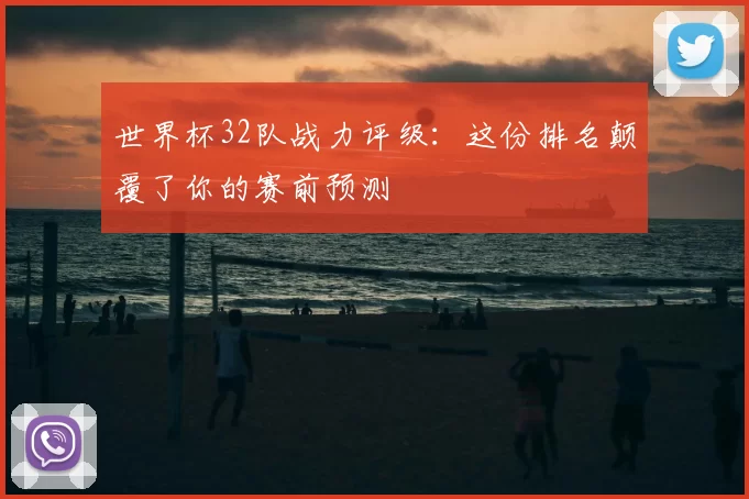 世界杯32队战力评级：这份排名颠覆了你的赛前预测
