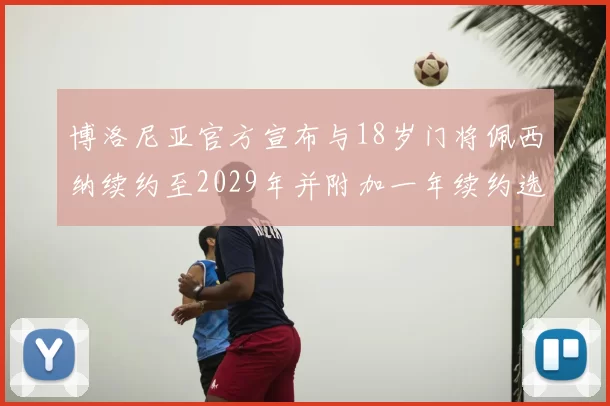 博洛尼亚官方宣布与18岁门将佩西纳续约至2029年并附加一年续约选项