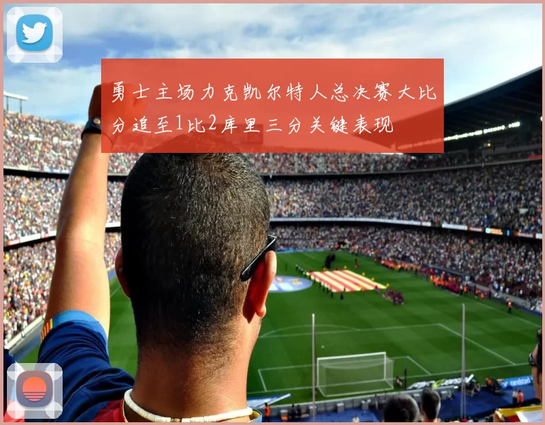 勇士主场力克凯尔特人总决赛大比分追至1比2库里三分关键表现