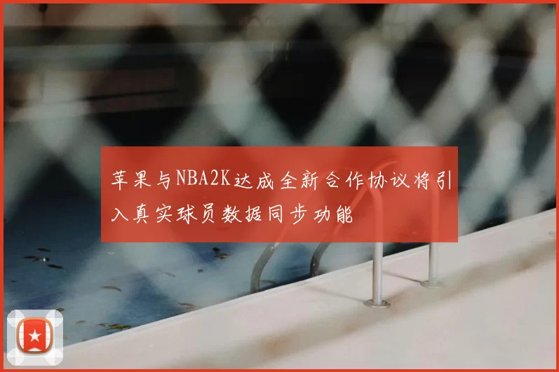苹果与NBA2K达成全新合作协议将引入真实球员数据同步功能