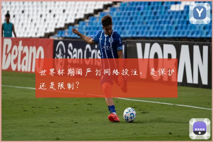 世界杯期间严打网络投注，是保护还是限制？
