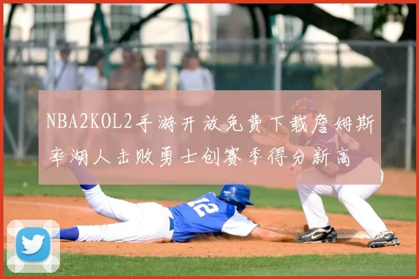NBA2KOL2手游开放免费下载詹姆斯率湖人击败勇士创赛季得分新高