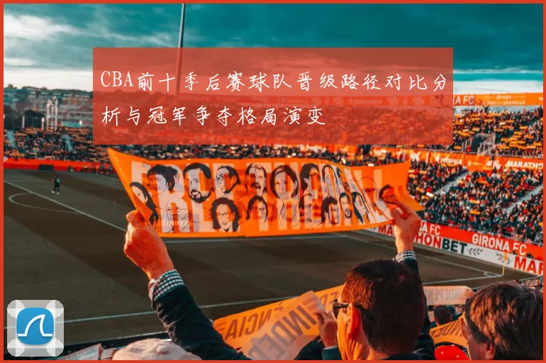 CBA前十季后赛球队晋级路径对比分析与冠军争夺格局演变