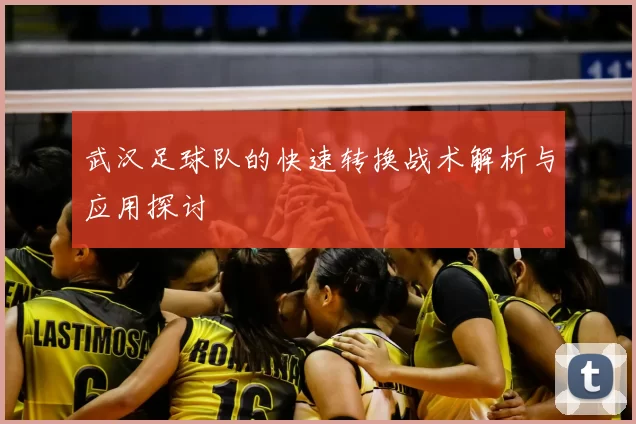 武汉足球队的快速转换战术解析与应用探讨