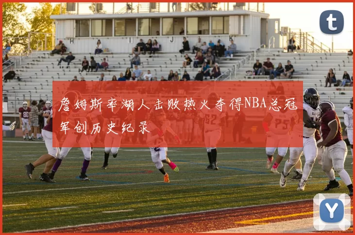 詹姆斯率湖人击败热火夺得NBA总冠军创历史纪录