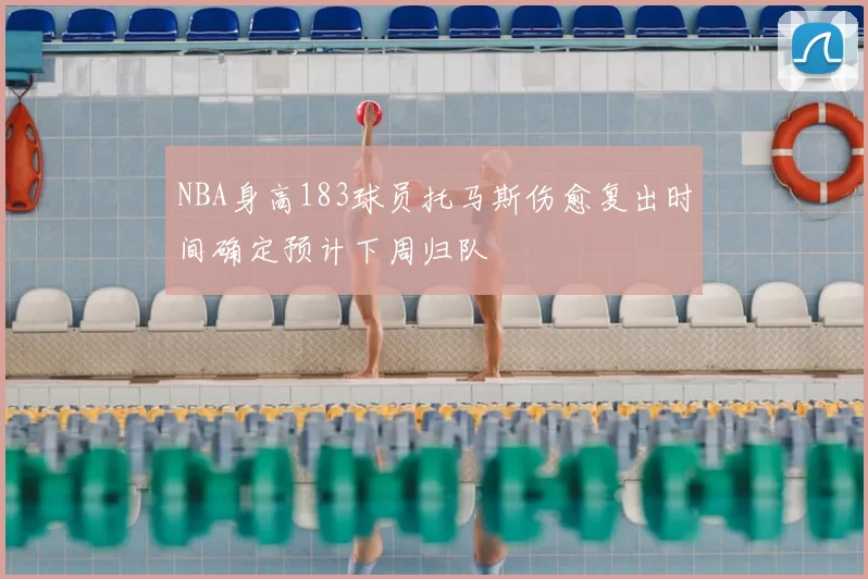 NBA身高183球员托马斯伤愈复出时间确定预计下周归队