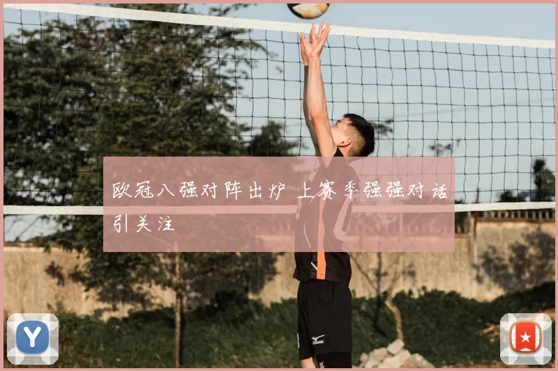 欧冠八强对阵出炉 上赛季强强对话引关注