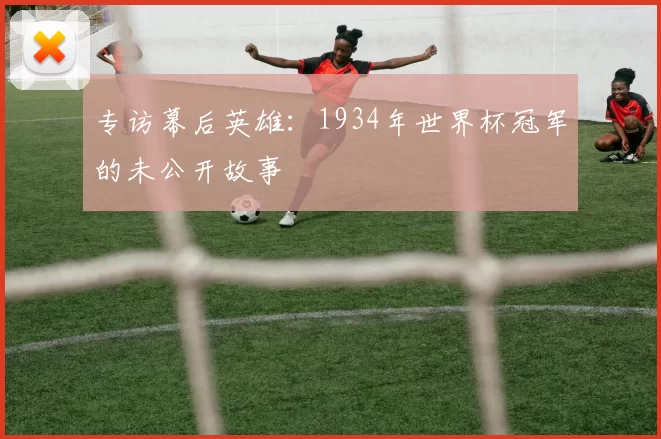 专访幕后英雄:1934年世界杯冠军的未公开故事