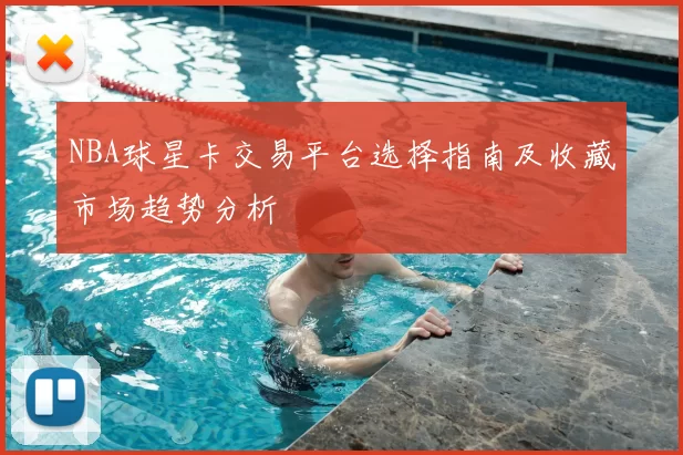 NBA球星卡交易平台选择指南及收藏市场趋势分析
