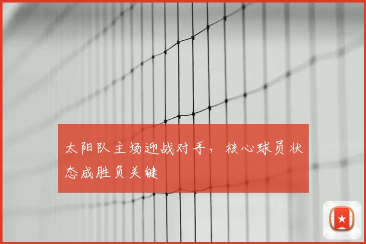 太阳队主场迎战对手，核心球员状态成胜负关键
